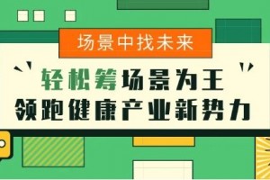 大健康要在场景中找未来 轻松筹场景为王领跑健康产业新势力